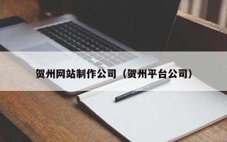 吴忠贺州网站制作公司（贺州平台公司）